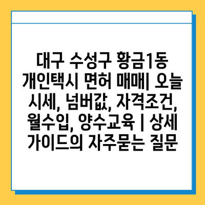 대구 수성구 황금1동 개인택시 면허 매매| 오늘 시세, 넘버값, 자격조건, 월수입, 양수교육 | 상세 가이드