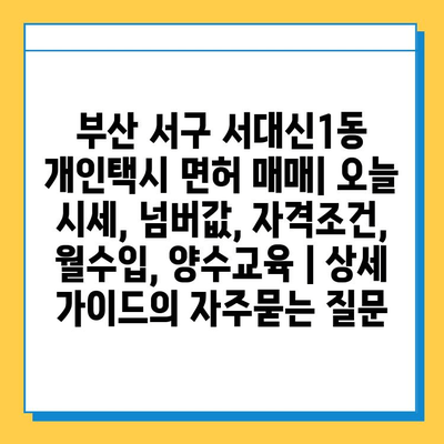 부산 서구 서대신1동 개인택시 면허 매매| 오늘 시세, 넘버값, 자격조건, 월수입, 양수교육 | 상세 가이드