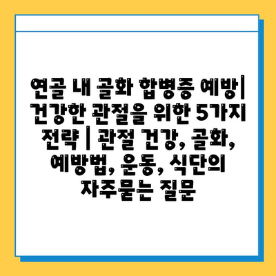 연골 내 골화 합병증 예방| 건강한 관절을 위한 5가지 전략 | 관절 건강, 골화, 예방법, 운동, 식단