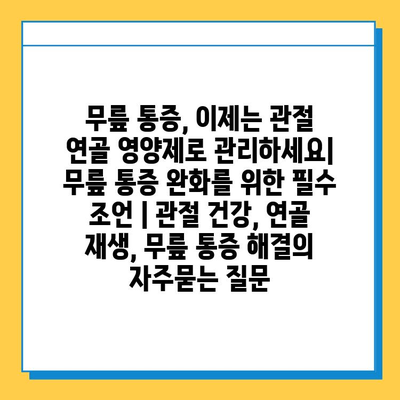 무릎 통증, 이제는 관절 연골 영양제로 관리하세요| 무릎 통증 완화를 위한 필수 조언 | 관절 건강, 연골 재생, 무릎 통증 해결