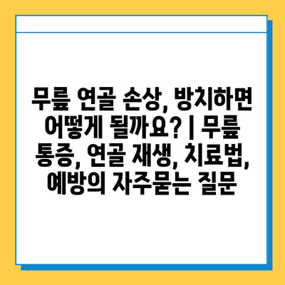 무릎 연골 손상, 방치하면 어떻게 될까요? | 무릎 통증, 연골 재생, 치료법, 예방