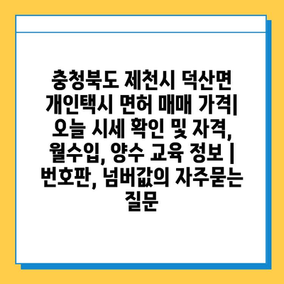 충청북도 제천시 덕산면 개인택시 면허 매매 가격| 오늘 시세 확인 및 자격, 월수입, 양수 교육 정보 | 번호판, 넘버값