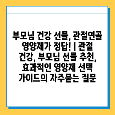 부모님 건강 선물, 관절연골 영양제가 정답! | 관절 건강, 부모님 선물 추천, 효과적인 영양제 선택 가이드