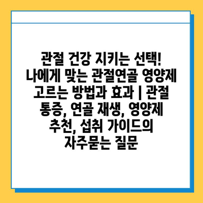 관절 건강 지키는 선택! 나에게 맞는 관절연골 영양제 고르는 방법과 효과 | 관절 통증, 연골 재생, 영양제 추천, 섭취 가이드