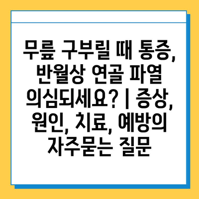 무릎 구부릴 때 통증, 반월상 연골 파열 의심되세요? | 증상, 원인, 치료, 예방