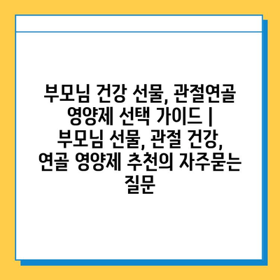 부모님 건강 선물, 관절연골 영양제 선택 가이드 | 부모님 선물, 관절 건강, 연골 영양제 추천