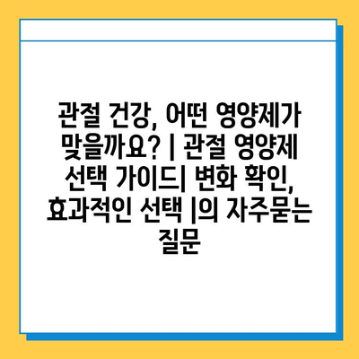 관절 건강, 어떤 영양제가 맞을까요? | 관절 영양제 선택 가이드| 변화 확인, 효과적인 선택 |