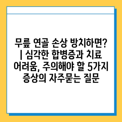 무릎 연골 손상 방치하면? | 심각한 합병증과 치료 어려움, 주의해야 할 5가지 증상