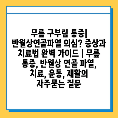 무릎 구부림 통증| 반월상연골파열 의심? 증상과 치료법 완벽 가이드 | 무릎 통증, 반월상 연골 파열, 치료, 운동, 재활