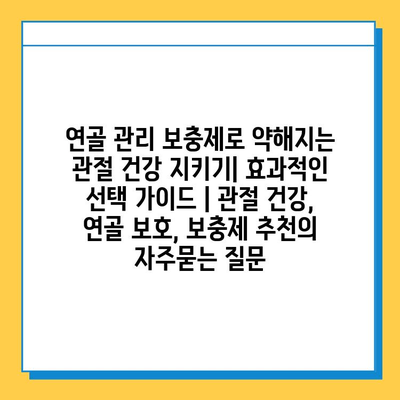 연골 관리 보충제로 약해지는 관절 건강 지키기| 효과적인 선택 가이드 | 관절 건강, 연골 보호, 보충제 추천