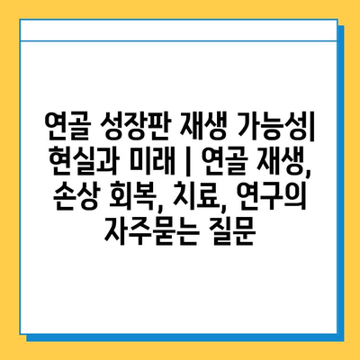 연골 성장판 재생 가능성| 현실과 미래 | 연골 재생, 손상 회복, 치료, 연구