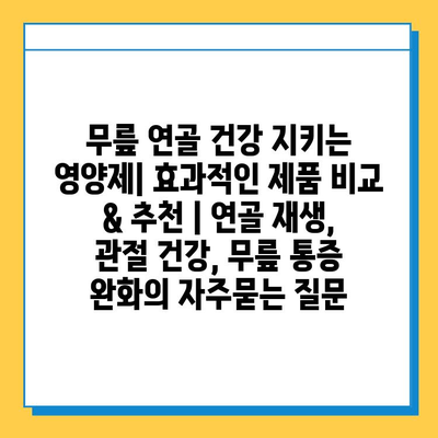 무릎 연골 건강 지키는 영양제| 효과적인 제품 비교 & 추천 | 연골 재생, 관절 건강, 무릎 통증 완화