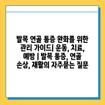 발목 연골 통증 완화를 위한 관리 가이드| 운동, 치료, 예방 | 발목 통증, 연골 손상, 재활