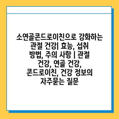 소연골콘드로이친으로 강화하는 관절 건강| 효능, 섭취 방법, 주의 사항 | 관절 건강, 연골 건강, 콘드로이친, 건강 정보