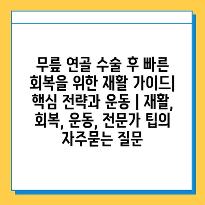 무릎 연골 수술 후 빠른 회복을 위한 재활 가이드| 핵심 전략과 운동 | 재활, 회복, 운동, 전문가 팁