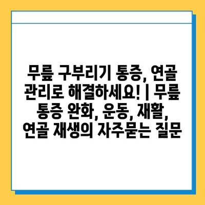 무릎 구부리기 통증, 연골 관리로 해결하세요! | 무릎 통증 완화, 운동, 재활, 연골 재생