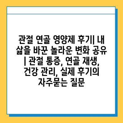 관절 연골 영양제 후기| 내 삶을 바꾼 놀라운 변화 공유 | 관절 통증, 연골 재생, 건강 관리, 실제 후기