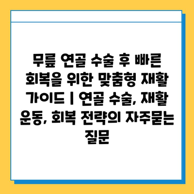 무릎 연골 수술 후 빠른 회복을 위한 맞춤형 재활 가이드 | 연골 수술, 재활 운동, 회복 전략