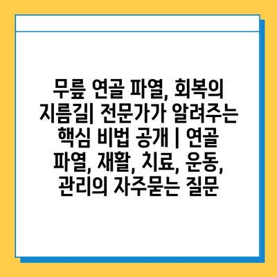 무릎 연골 파열, 회복의 지름길| 전문가가 알려주는 핵심 비법 공개 | 연골 파열, 재활, 치료, 운동, 관리