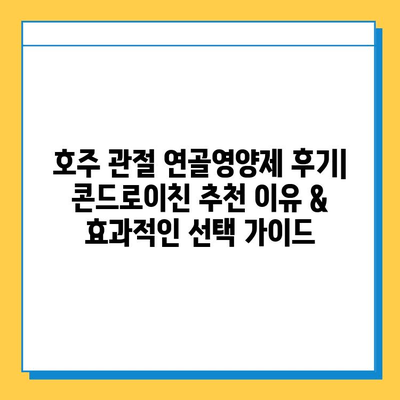 호주 관절 연골영양제 후기| 콘드로이친 추천 이유 & 효과적인 선택 가이드 | 관절 건강, 연골 재생, 호주 직구, 건강식품