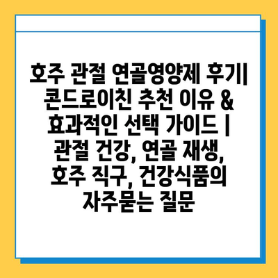 호주 관절 연골영양제 후기| 콘드로이친 추천 이유 & 효과적인 선택 가이드 | 관절 건강, 연골 재생, 호주 직구, 건강식품