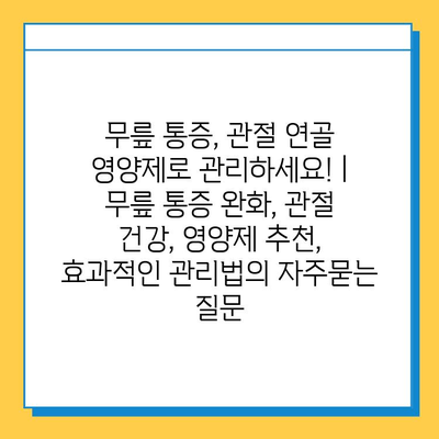 무릎 통증, 관절 연골 영양제로 관리하세요! | 무릎 통증 완화, 관절 건강, 영양제 추천, 효과적인 관리법