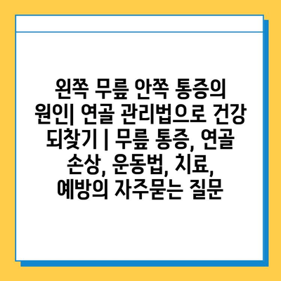 왼쪽 무릎 안쪽 통증의 원인| 연골 관리법으로 건강 되찾기 | 무릎 통증, 연골 손상, 운동법, 치료, 예방