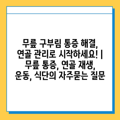 무릎 구부림 통증 해결, 연골 관리로 시작하세요! | 무릎 통증, 연골 재생, 운동, 식단