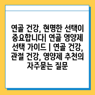 연골 건강, 현명한 선택이 중요합니다| 연골 영양제 선택 가이드 | 연골 건강, 관절 건강, 영양제 추천