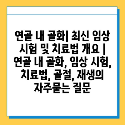 연골 내 골화| 최신 임상 시험 및 치료법 개요 | 연골 내 골화, 임상 시험, 치료법, 골절, 재생