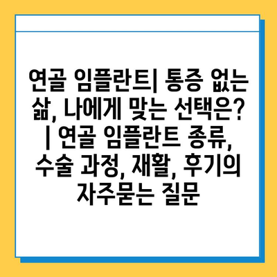 연골 임플란트| 통증 없는 삶, 나에게 맞는 선택은? | 연골 임플란트 종류, 수술 과정, 재활, 후기