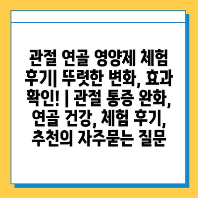 관절 연골 영양제 체험 후기| 뚜렷한 변화, 효과 확인! | 관절 통증 완화, 연골 건강, 체험 후기, 추천