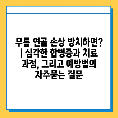 무릎 연골 손상 방치하면? | 심각한 합병증과 치료 과정, 그리고 예방법