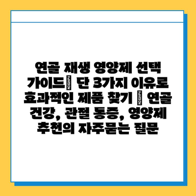 연골 재생 영양제 선택 가이드| 단 3가지 이유로 효과적인 제품 찾기 | 연골 건강, 관절 통증, 영양제 추천