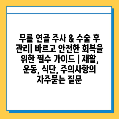 무릎 연골 주사 & 수술 후 관리| 빠르고 안전한 회복을 위한 필수 가이드 | 재활, 운동, 식단, 주의사항