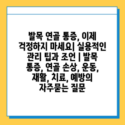 발목 연골 통증, 이제 걱정하지 마세요| 실용적인 관리 팁과 조언 | 발목 통증, 연골 손상, 운동, 재활, 치료, 예방