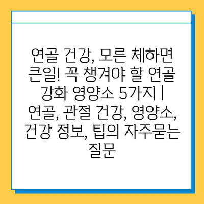 연골 건강, 모른 체하면 큰일! 꼭 챙겨야 할 연골 강화 영양소 5가지 | 연골, 관절 건강, 영양소, 건강 정보, 팁