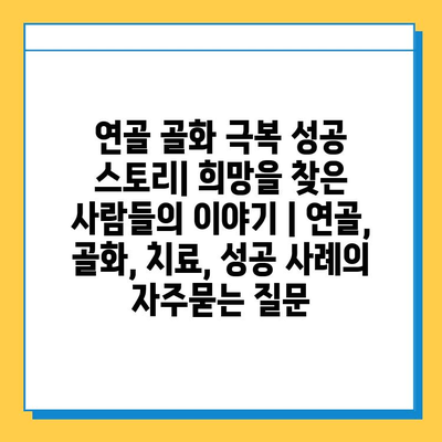 연골 골화 극복 성공 스토리| 희망을 찾은 사람들의 이야기 | 연골, 골화, 치료, 성공 사례