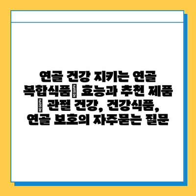 연골 건강 지키는 연골 복합식품| 효능과 추천 제품 | 관절 건강, 건강식품, 연골 보호