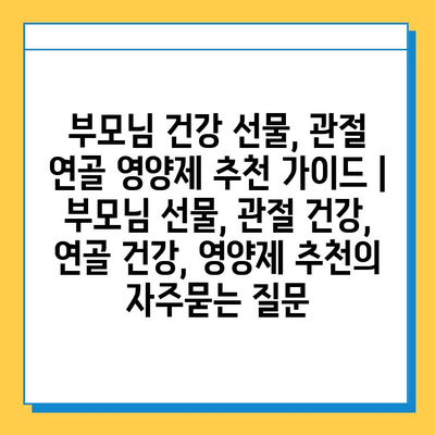 부모님 건강 선물, 관절 연골 영양제 추천 가이드 | 부모님 선물, 관절 건강, 연골 건강, 영양제 추천