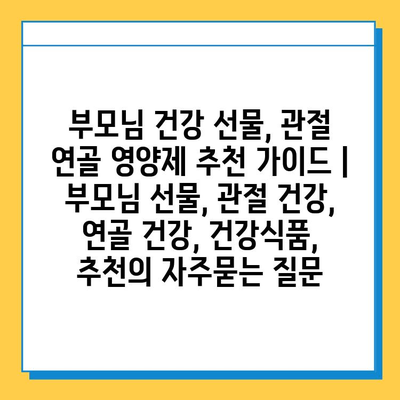 부모님 건강 선물, 관절 연골 영양제 추천 가이드 | 부모님 선물, 관절 건강, 연골 건강, 건강식품, 추천