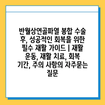 반월상연골파열 봉합 수술 후, 성공적인 회복을 위한 필수 재활 가이드 | 재활 운동, 재활 치료, 회복 기간, 주의 사항