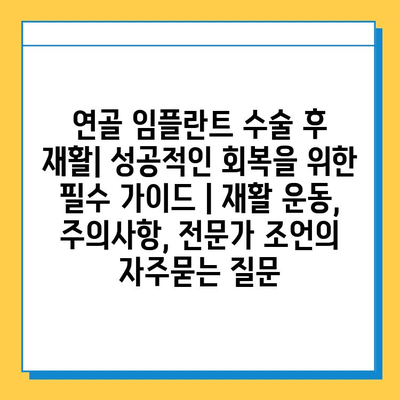 연골 임플란트 수술 후 재활| 성공적인 회복을 위한 필수 가이드 | 재활 운동, 주의사항, 전문가 조언