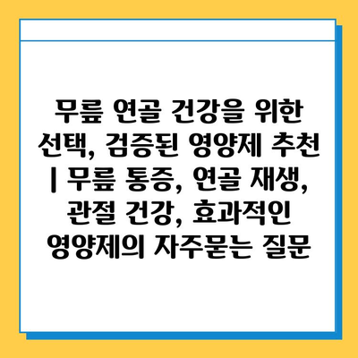 무릎 연골 건강을 위한 선택, 검증된 영양제 추천 | 무릎 통증, 연골 재생, 관절 건강, 효과적인 영양제