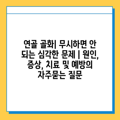 연골 골화| 무시하면 안 되는 심각한 문제 | 원인, 증상, 치료 및 예방