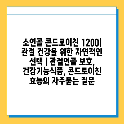 소연골 콘드로이친 1200| 관절 건강을 위한 자연적인 선택 | 관절연골 보호, 건강기능식품, 콘드로이친 효능