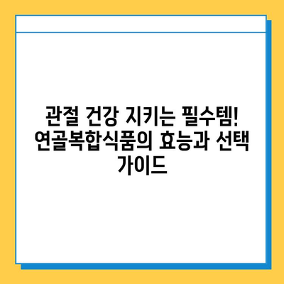 관절 건강 지키는 필수템! 연골복합식품의 효능과 선택 가이드 | 관절 관리, 연골 건강, 건강기능식품, 건강 정보