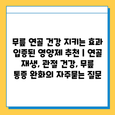 무릎 연골 건강 지키는 효과 입증된 영양제 추천 | 연골 재생, 관절 건강, 무릎 통증 완화