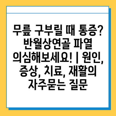 무릎 구부릴 때 통증? 반월상연골 파열 의심해보세요! | 원인, 증상, 치료, 재활