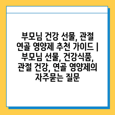 부모님 건강 선물, 관절 연골 영양제 추천 가이드 | 부모님 선물, 건강식품, 관절 건강, 연골 영양제